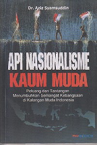 Api nasionalisme kaum muda:peluang dan tantangan menumbuhkan semangat kebangsaan di kalangan muda Indonesia