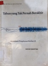 TAHUN YANG TAK PERNAH BERAKHIR : Memahami Pengalaman Korban 65 Esai-esai Sejarah Lisan